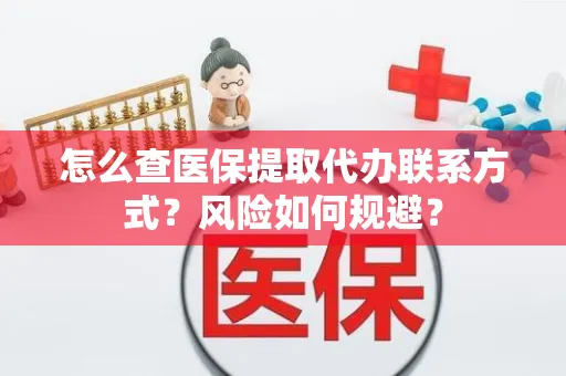 怎么查医保提取代办联系方式？风险如何规避？